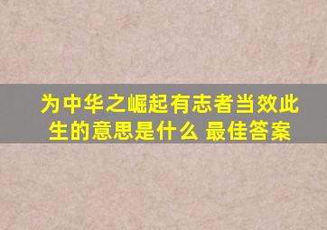 为中华之崛起有志者当效此生的意思是什么 最佳答案